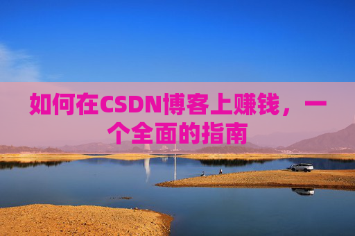 如何在CSDN博客上赚钱，一个全面的指南